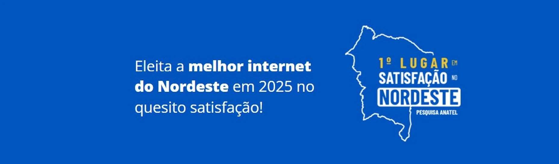 Eleita a melhor internet do Nordeste em 2025 no quesito satisfação - 1º lugar em satisfação no Nordeste - Pesquisa Anatel